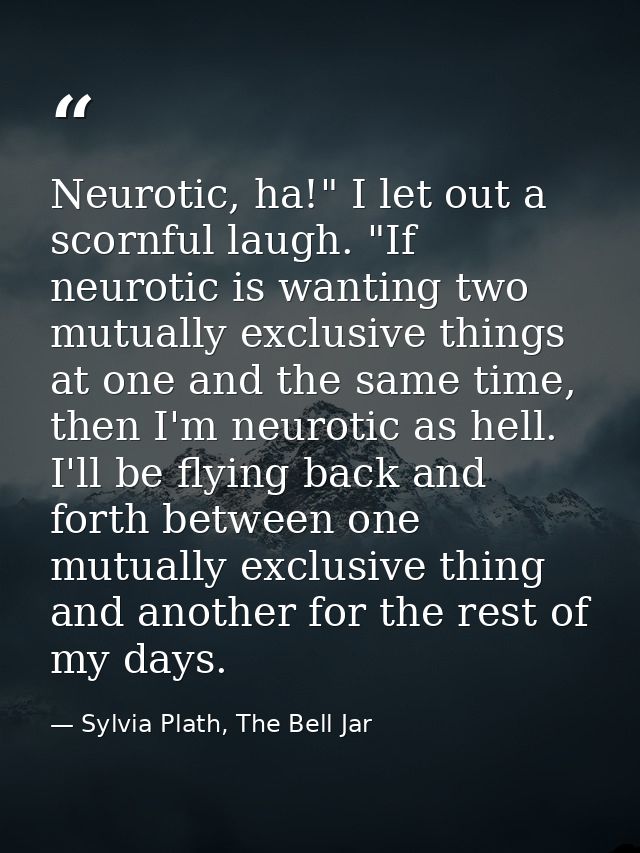 Neurotic, ha!" I let out a scornful laugh. "If neurotic is wanting two mutually exclusive things at one and the same tim — Sylvia Plath, The Bell Jar