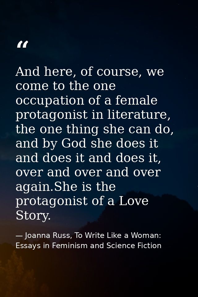 And here, of course, we come to the one occupation of a female protagonist in literature, the one thing she can do, and  — Joanna Russ, To Write Like a Woman: Essays in Feminism and Science Fiction