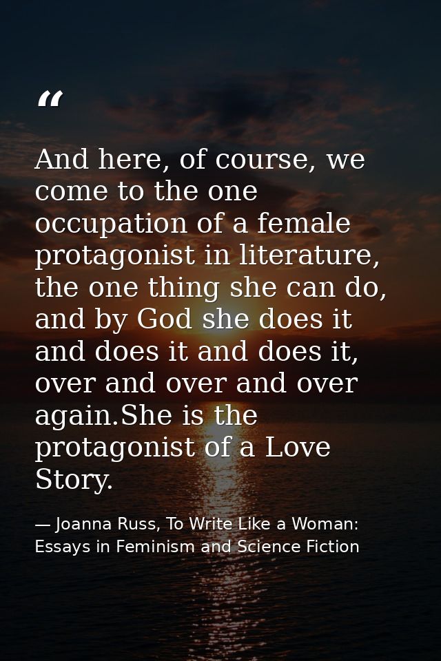 And here, of course, we come to the one occupation of a female protagonist in literature, the one thing she can do, and  — Joanna Russ, To Write Like a Woman: Essays in Feminism and Science Fiction