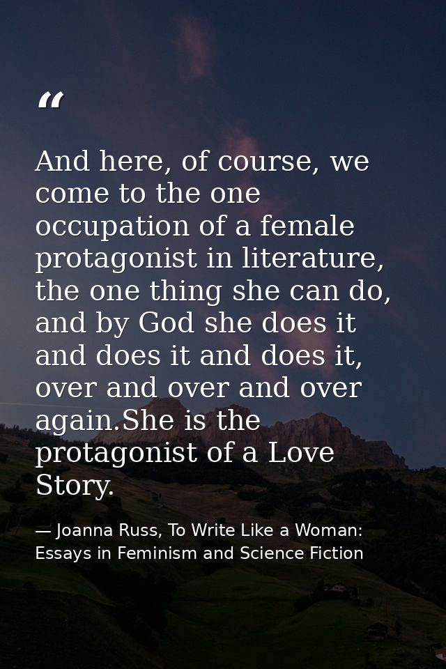And here, of course, we come to the one occupation of a female protagonist in literature, the one thing she can do, and  — Joanna Russ, To Write Like a Woman: Essays in Feminism and Science Fiction