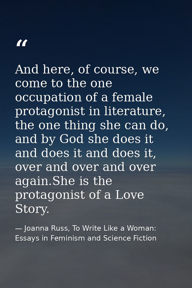 And here, of course, we come to the one occupation of a female protagonist in literature, the one thing she can do, and  — Joanna Russ, To Write Like a Woman: Essays in Feminism and Science Fiction