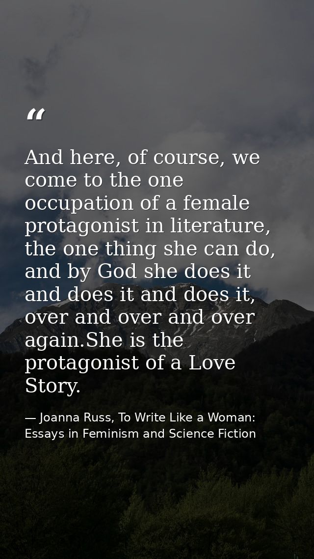 And here, of course, we come to the one occupation of a female protagonist in literature, the one thing she can do, and  — Joanna Russ, To Write Like a Woman: Essays in Feminism and Science Fiction
