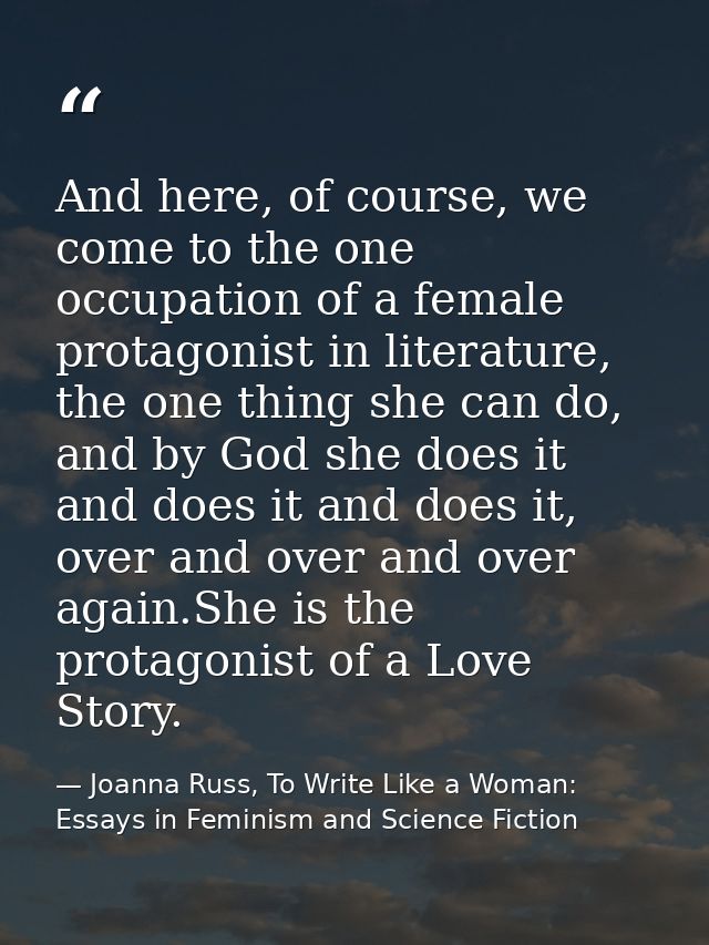 And here, of course, we come to the one occupation of a female protagonist in literature, the one thing she can do, and  — Joanna Russ, To Write Like a Woman: Essays in Feminism and Science Fiction
