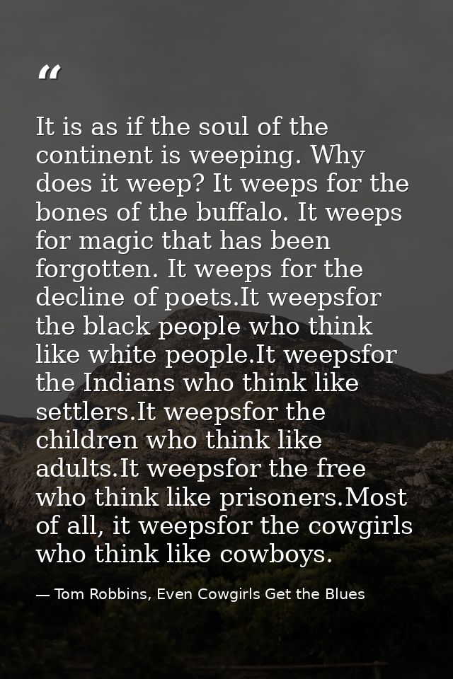 It is as if the soul of the continent is weeping. Why does it weep? It weeps for the bones of the buffalo. It weeps for  — Tom Robbins, Even Cowgirls Get the Blues