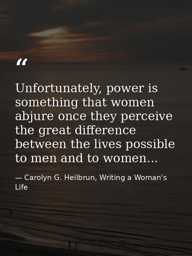 Unfortunately, power is something that women abjure once they perceive the great difference between the lives possible t — Carolyn G. Heilbrun, Writing a Woman's Life