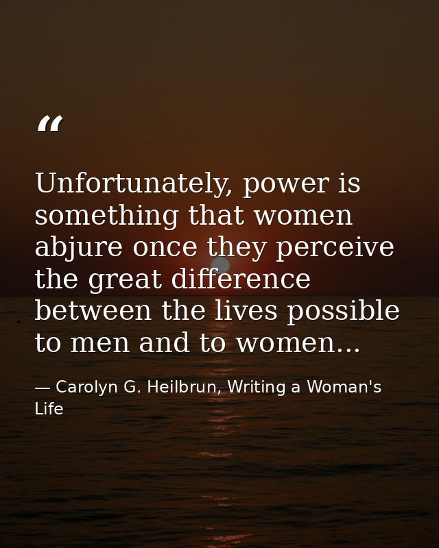 Unfortunately, power is something that women abjure once they perceive the great difference between the lives possible t — Carolyn G. Heilbrun, Writing a Woman's Life