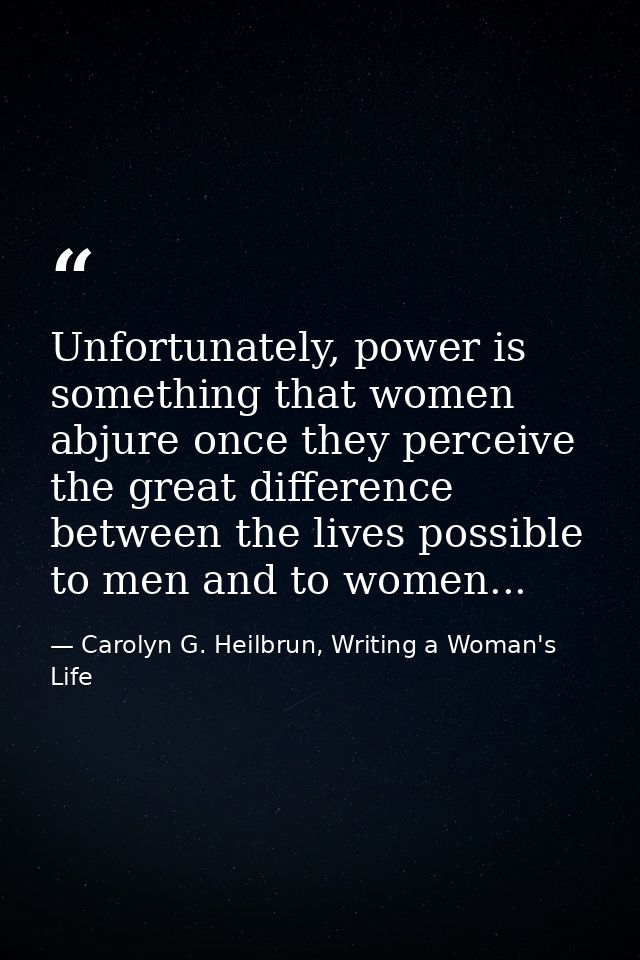 Unfortunately, power is something that women abjure once they perceive the great difference between the lives possible t — Carolyn G. Heilbrun, Writing a Woman's Life