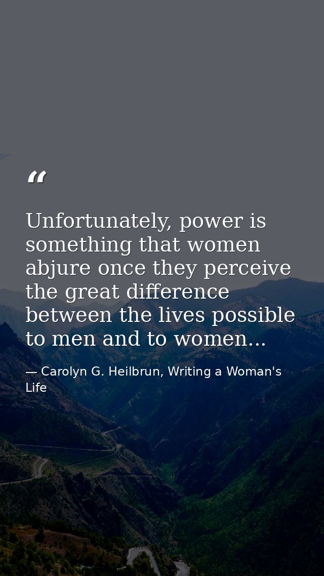 Unfortunately, power is something that women abjure once they perceive the great difference between the lives possible t — Carolyn G. Heilbrun, Writing a Woman's Life