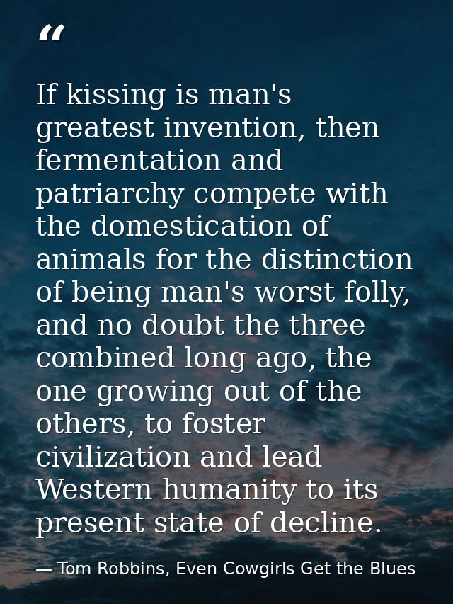 If kissing is man's greatest invention, then fermentation and patriarchy compete with the domestication of animals for t — Tom Robbins, Even Cowgirls Get the Blues
