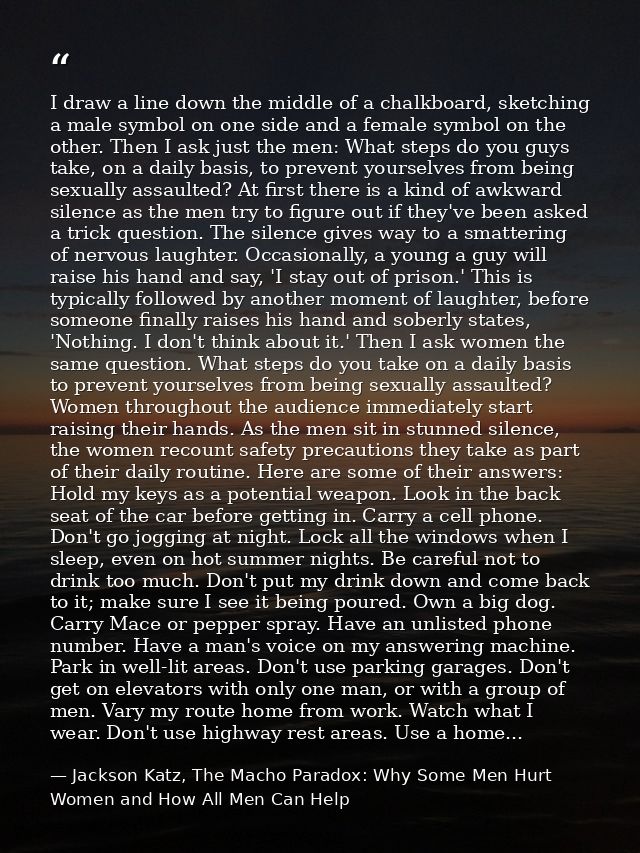 I draw a line down the middle of a chalkboard, sketching a male symbol on one side and a female symbol on the other. The — Jackson Katz, The Macho Paradox: Why Some Men Hurt Women and How All Men Can Help