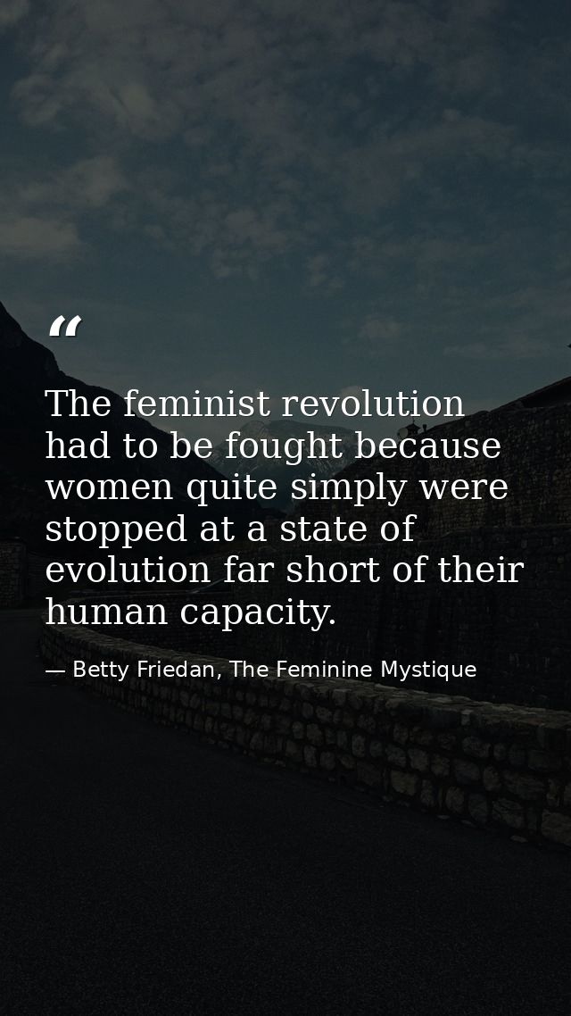The feminist revolution had to be fought because women quite simply were stopped at a state of evolution far short of th — Betty Friedan, The Feminine Mystique