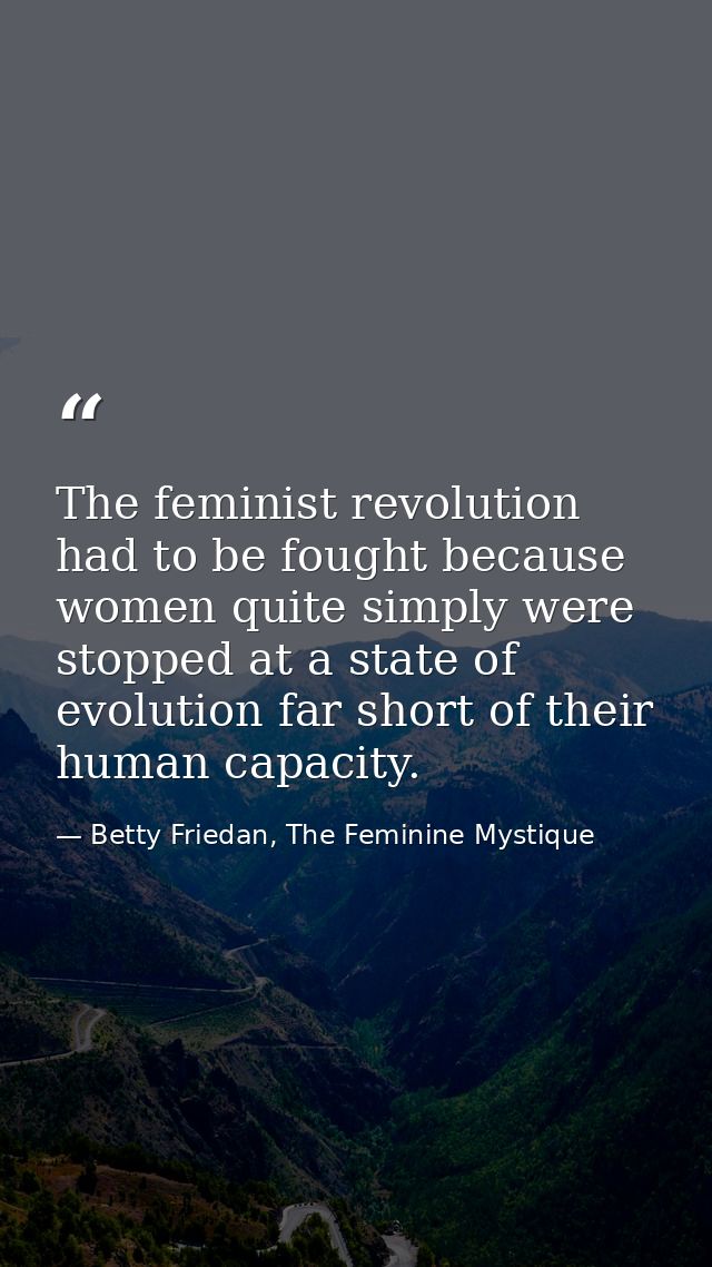 The feminist revolution had to be fought because women quite simply were stopped at a state of evolution far short of th — Betty Friedan, The Feminine Mystique