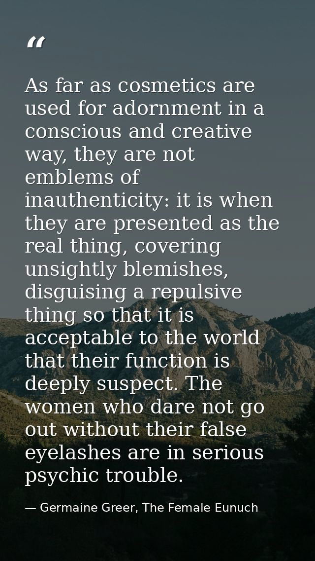 As far as cosmetics are used for adornment in a conscious and creative way, they are not emblems of inauthenticity: it i — Germaine Greer, The Female Eunuch