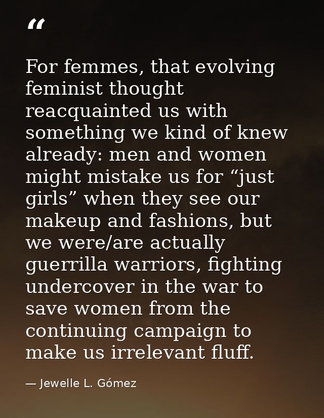 For femmes, that evolving feminist thought reacquainted us with something we kind of knew already: men and women might m — Jewelle L. Gómez