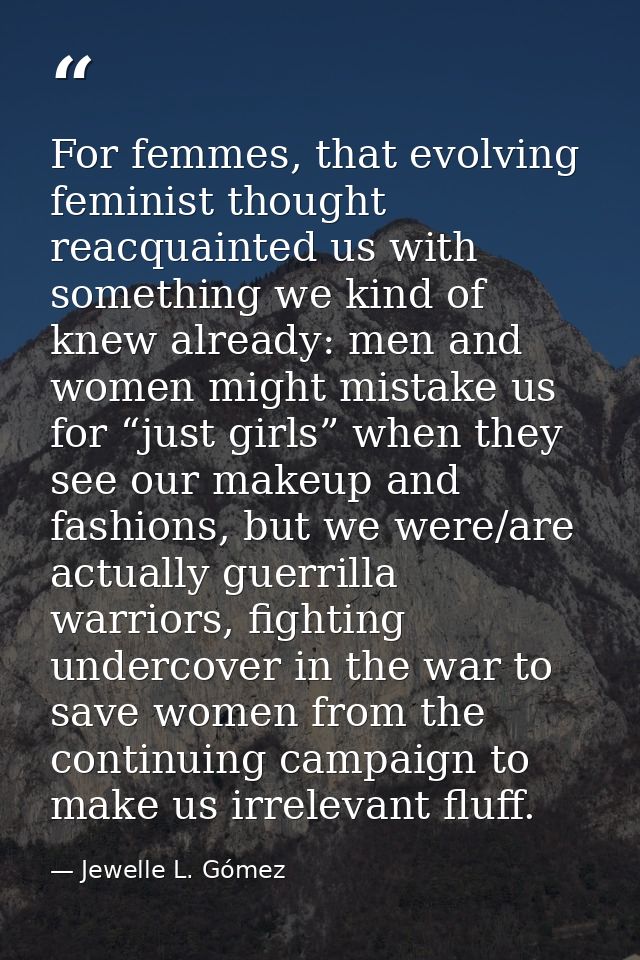 For femmes, that evolving feminist thought reacquainted us with something we kind of knew already: men and women might m — Jewelle L. Gómez