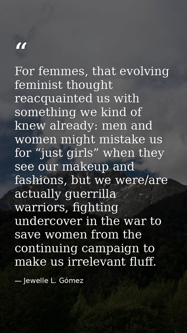 For femmes, that evolving feminist thought reacquainted us with something we kind of knew already: men and women might m — Jewelle L. Gómez