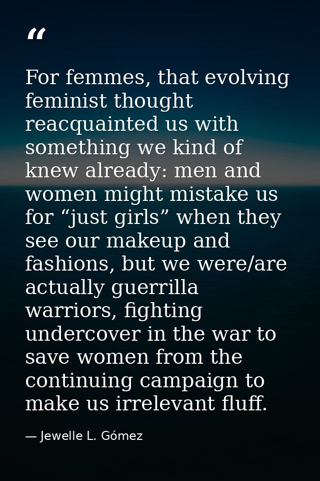 For femmes, that evolving feminist thought reacquainted us with something we kind of knew already: men and women might m — Jewelle L. Gómez