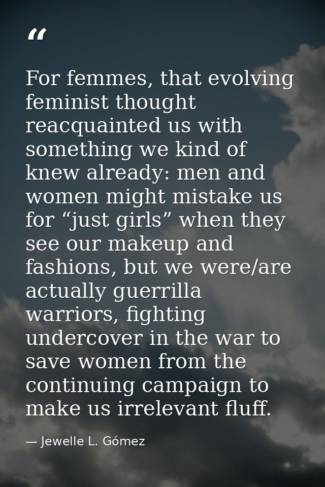 For femmes, that evolving feminist thought reacquainted us with something we kind of knew already: men and women might m — Jewelle L. Gómez