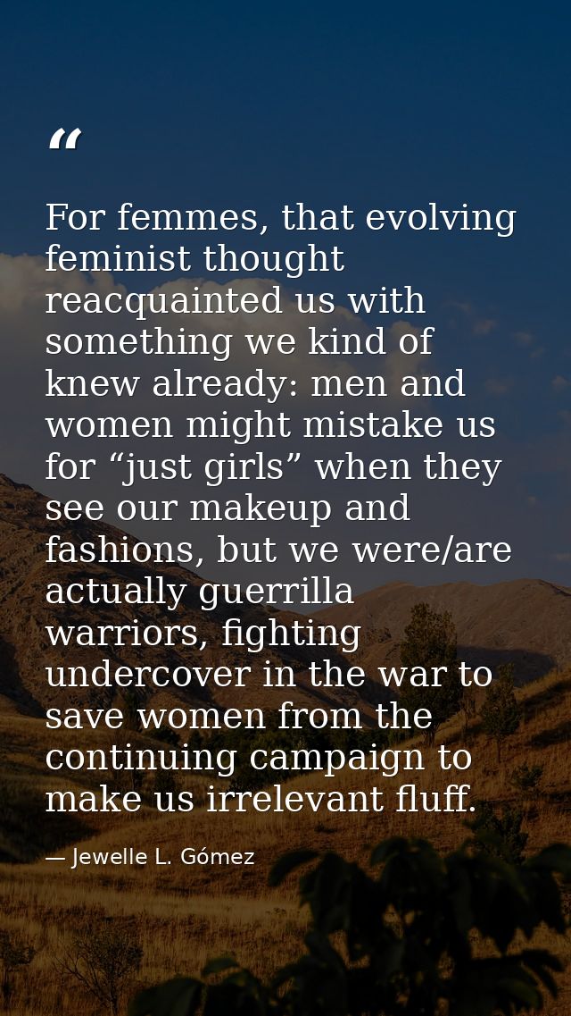 For femmes, that evolving feminist thought reacquainted us with something we kind of knew already: men and women might m — Jewelle L. Gómez