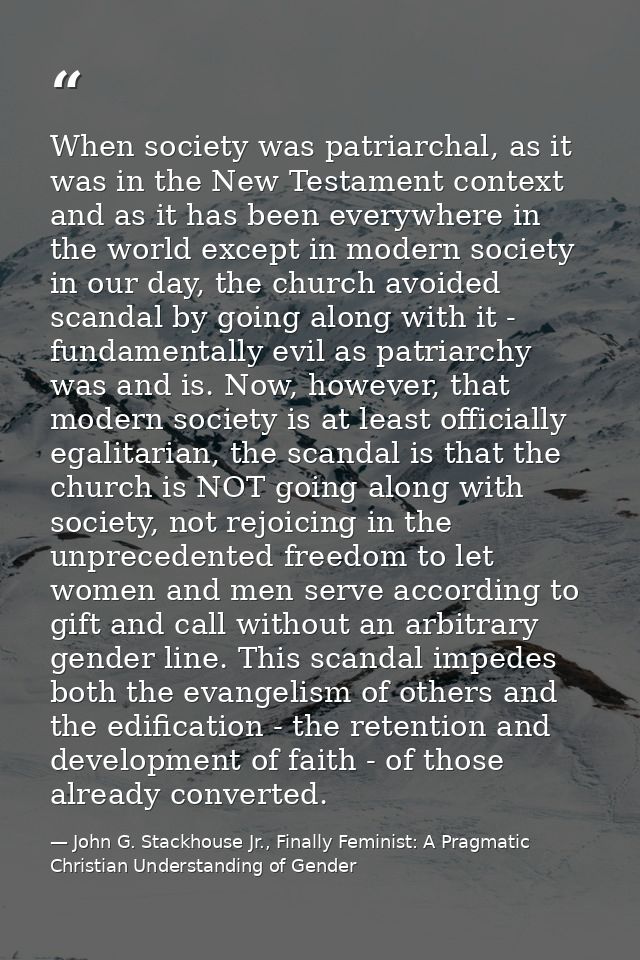 When society was patriarchal, as it was in the New Testament context and as it has been everywhere in the world except i — John G. Stackhouse Jr., Finally Feminist: A Pragmatic Christian Understanding of Gender