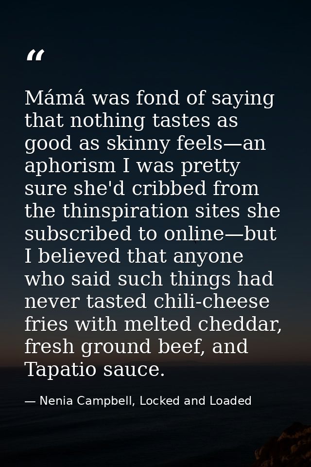 Mámá was fond of saying that nothing tastes as good as skinny feels—an aphorism I was pretty sure she'd cribbed from the — Nenia Campbell, Locked and Loaded