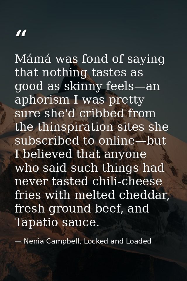 Mámá was fond of saying that nothing tastes as good as skinny feels—an aphorism I was pretty sure she'd cribbed from the — Nenia Campbell, Locked and Loaded