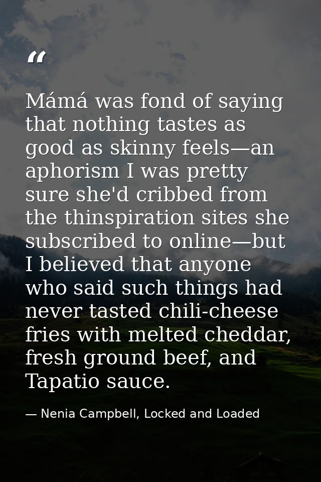 Mámá was fond of saying that nothing tastes as good as skinny feels—an aphorism I was pretty sure she'd cribbed from the — Nenia Campbell, Locked and Loaded