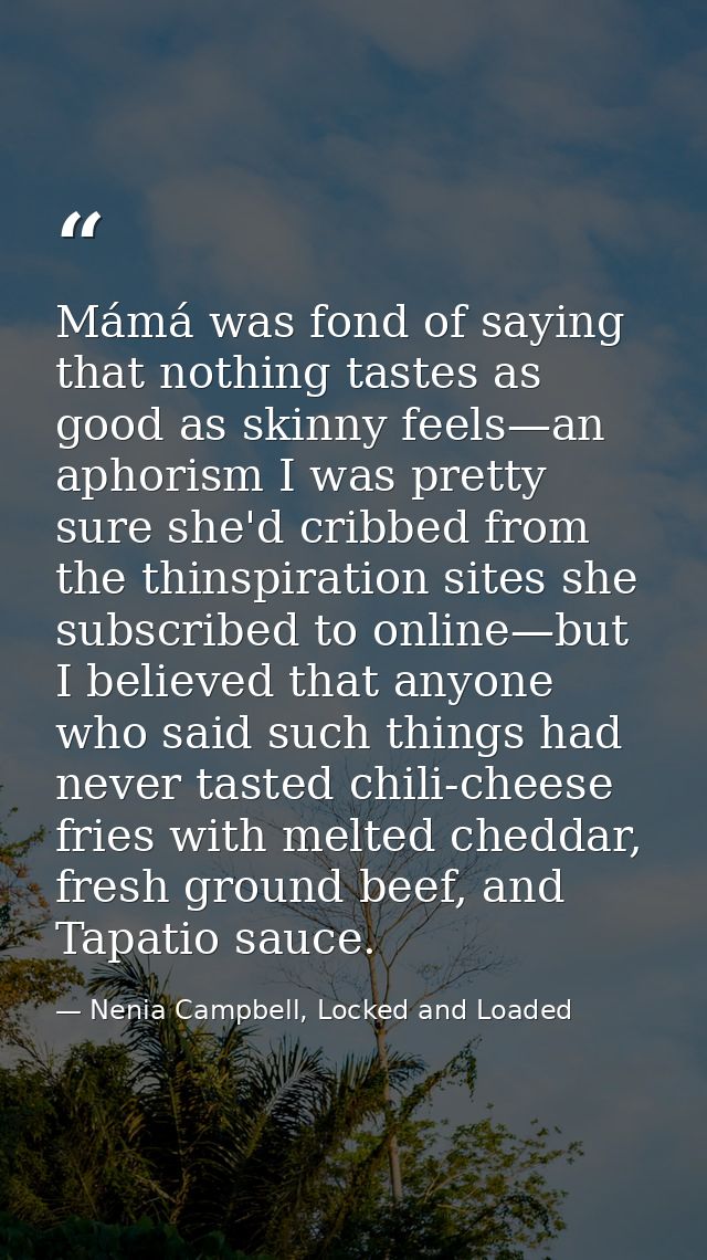 Mámá was fond of saying that nothing tastes as good as skinny feels—an aphorism I was pretty sure she'd cribbed from the — Nenia Campbell, Locked and Loaded