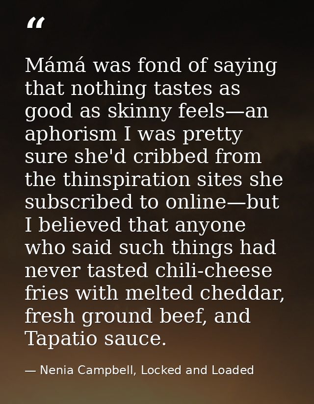 Mámá was fond of saying that nothing tastes as good as skinny feels—an aphorism I was pretty sure she'd cribbed from the — Nenia Campbell, Locked and Loaded