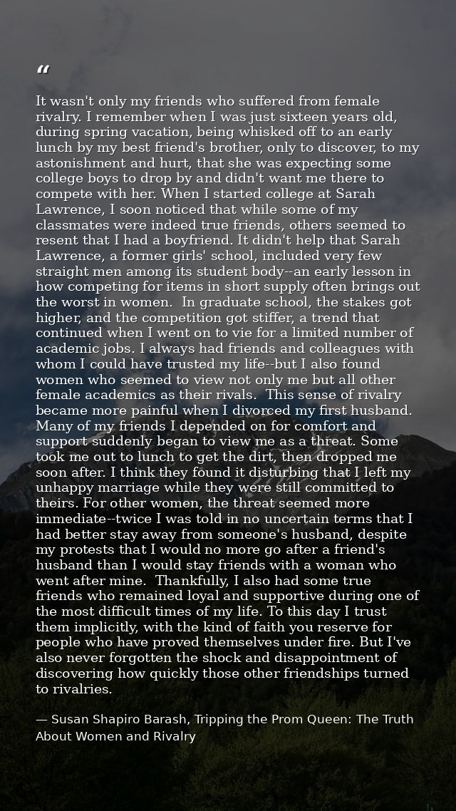 It wasn't only my friends who suffered from female rivalry. I remember when I was just sixteen years old, during spring  — Susan Shapiro Barash, Tripping the Prom Queen: The Truth About Women and Rivalry