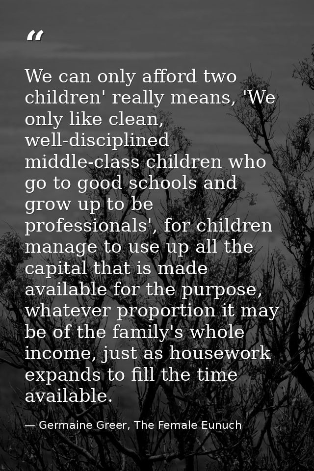 We can only afford two children' really means, 'We only like clean, well-disciplined middle-class children who go to goo — Germaine Greer, The Female Eunuch