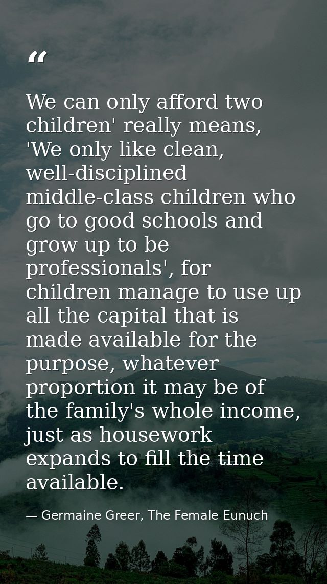 We can only afford two children' really means, 'We only like clean, well-disciplined middle-class children who go to goo — Germaine Greer, The Female Eunuch