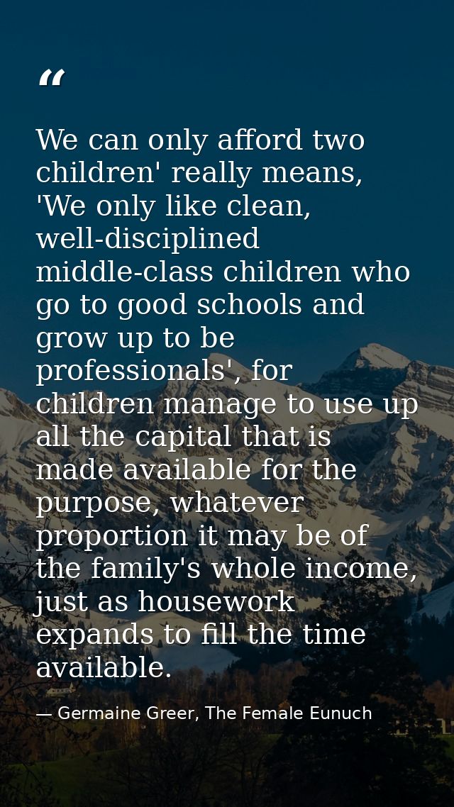 We can only afford two children' really means, 'We only like clean, well-disciplined middle-class children who go to goo — Germaine Greer, The Female Eunuch