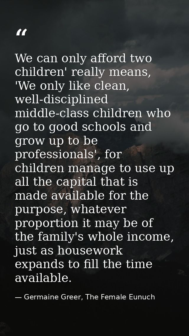 We can only afford two children' really means, 'We only like clean, well-disciplined middle-class children who go to goo — Germaine Greer, The Female Eunuch