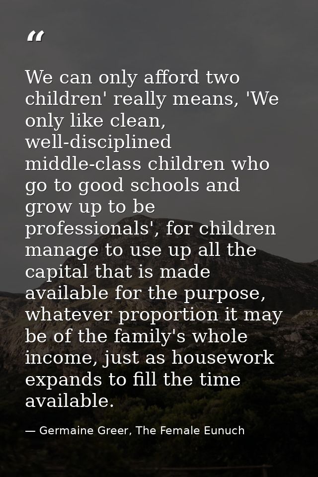 We can only afford two children' really means, 'We only like clean, well-disciplined middle-class children who go to goo — Germaine Greer, The Female Eunuch