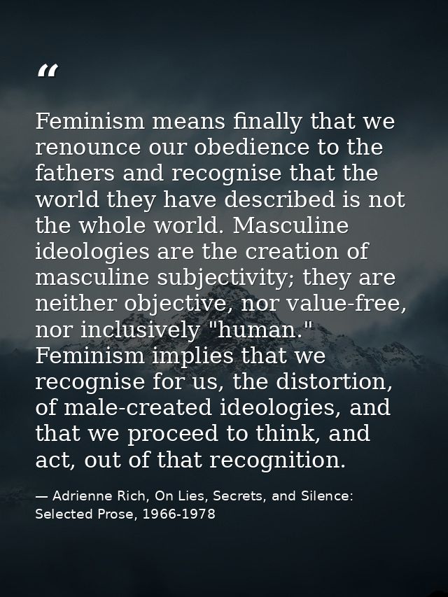 Feminism means finally that we renounce our obedience to the fathers and recognise that the world they have described is — Adrienne Rich, On Lies, Secrets, and Silence: Selected Prose, 1966-1978