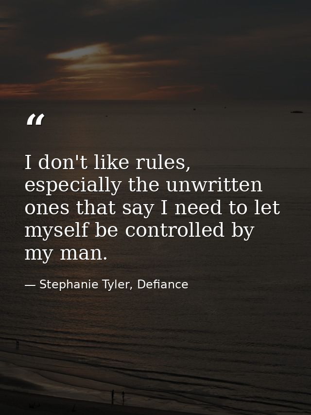 I don't like rules, especially the unwritten ones that say I need to let myself be controlled by my man. — Stephanie Tyler, Defiance