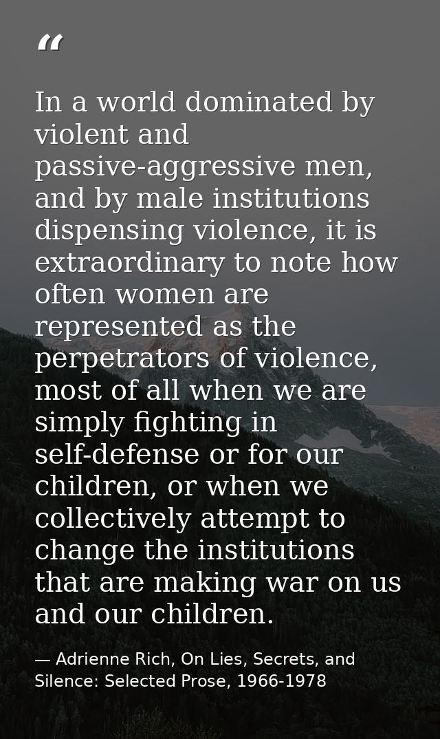 In a world dominated by violent and passive-aggressive men, and by male institutions dispensing violence, it is extraord — Adrienne Rich, On Lies, Secrets, and Silence: Selected Prose, 1966-1978