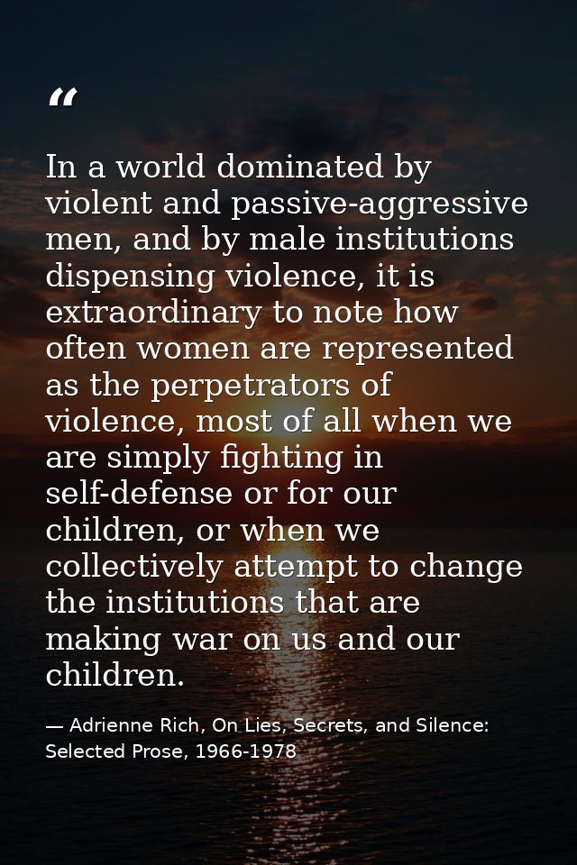In a world dominated by violent and passive-aggressive men, and by male institutions dispensing violence, it is extraord — Adrienne Rich, On Lies, Secrets, and Silence: Selected Prose, 1966-1978