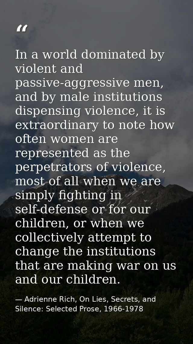 In a world dominated by violent and passive-aggressive men, and by male institutions dispensing violence, it is extraord — Adrienne Rich, On Lies, Secrets, and Silence: Selected Prose, 1966-1978