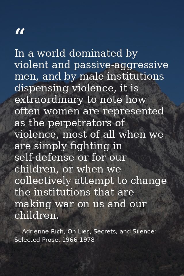 In a world dominated by violent and passive-aggressive men, and by male institutions dispensing violence, it is extraord — Adrienne Rich, On Lies, Secrets, and Silence: Selected Prose, 1966-1978