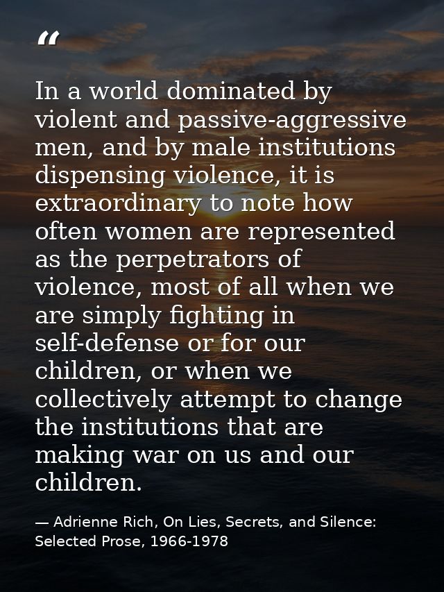 In a world dominated by violent and passive-aggressive men, and by male institutions dispensing violence, it is extraord — Adrienne Rich, On Lies, Secrets, and Silence: Selected Prose, 1966-1978