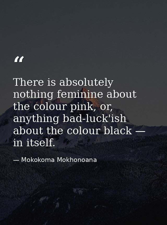 There is absolutely nothing feminine about the colour pink, or, anything bad-luck'ish about the colour black — in itself — Mokokoma Mokhonoana