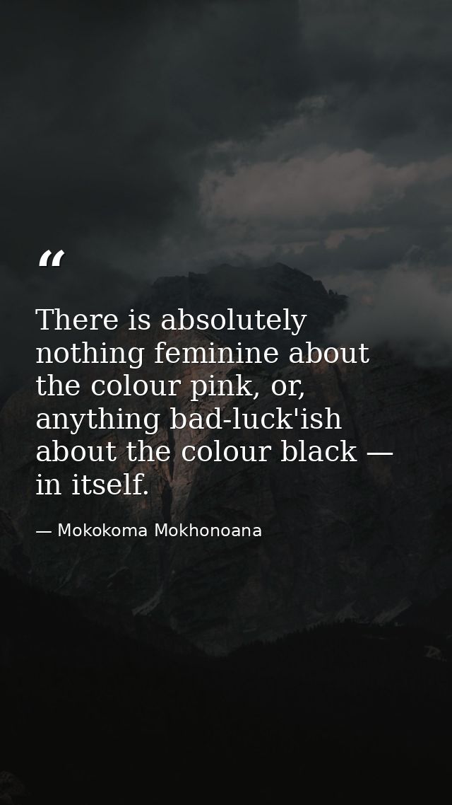 There is absolutely nothing feminine about the colour pink, or, anything bad-luck'ish about the colour black — in itself — Mokokoma Mokhonoana