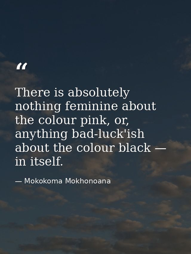 There is absolutely nothing feminine about the colour pink, or, anything bad-luck'ish about the colour black — in itself — Mokokoma Mokhonoana