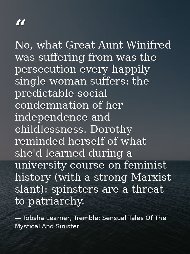 No, what Great Aunt Winifred was suffering from was the persecution every happily single woman suffers: the predictable  — Tobsha Learner, Tremble: Sensual Tales Of The Mystical And Sinister