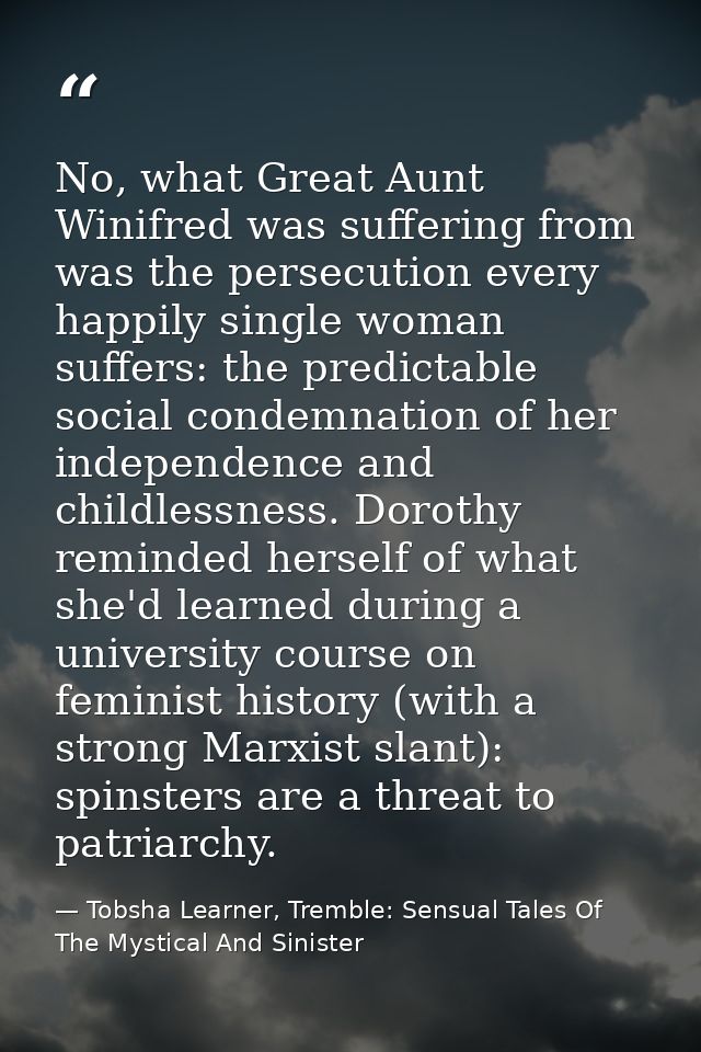 No, what Great Aunt Winifred was suffering from was the persecution every happily single woman suffers: the predictable  — Tobsha Learner, Tremble: Sensual Tales Of The Mystical And Sinister