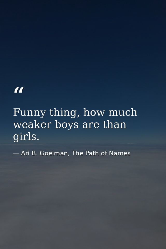 Funny thing, how much weaker boys are than girls. — Ari B. Goelman, The Path of Names