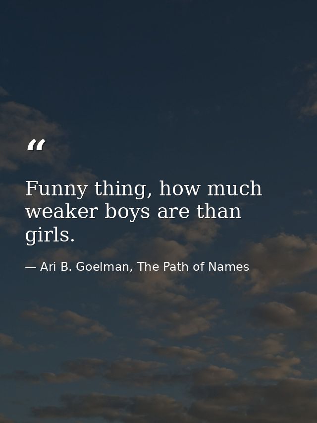 Funny thing, how much weaker boys are than girls. — Ari B. Goelman, The Path of Names