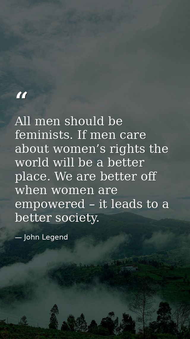 All men should be feminists. If men care about women’s rights the world will be a better place. We are better off when w — John Legend